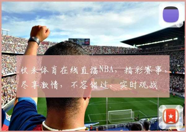 收米体育在线直播NBA，精彩赛事，尽享激情，不容错过，实时观战