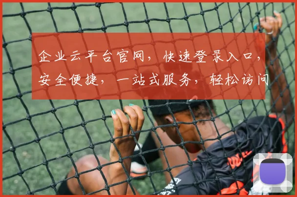 企业云平台官网，快速登录入口，安全便捷，一站式服务，轻松访问，体验非凡