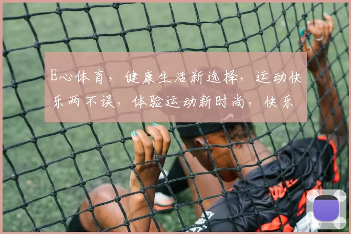 E心体育，健康生活新选择，运动快乐两不误，体验运动新时尚，快乐健身每一天
