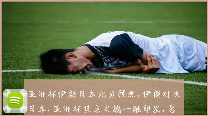 亚洲杯伊朗日本比分预测,伊朗对决日本,亚洲杯焦点之战一触即发,悬念重重