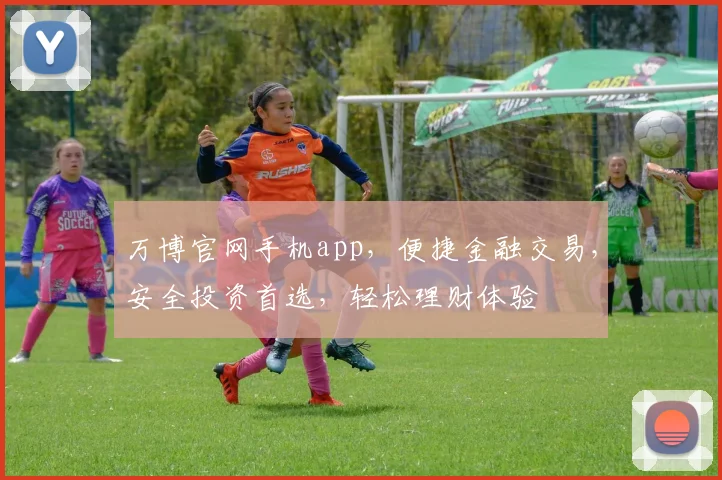 万博官网手机app，便捷金融交易，安全投资首选，轻松理财体验