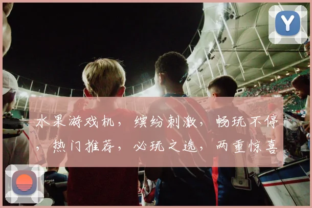 水果游戏机，缤纷刺激，畅玩不停，热门推荐，必玩之选，两重惊喜，等你来战